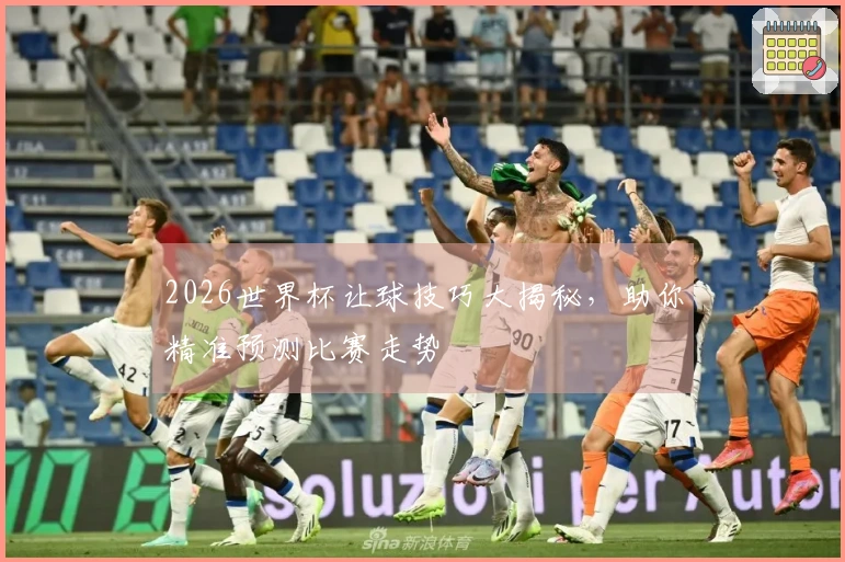 2026世界杯让球技巧大揭秘，助你精准预测比赛走势