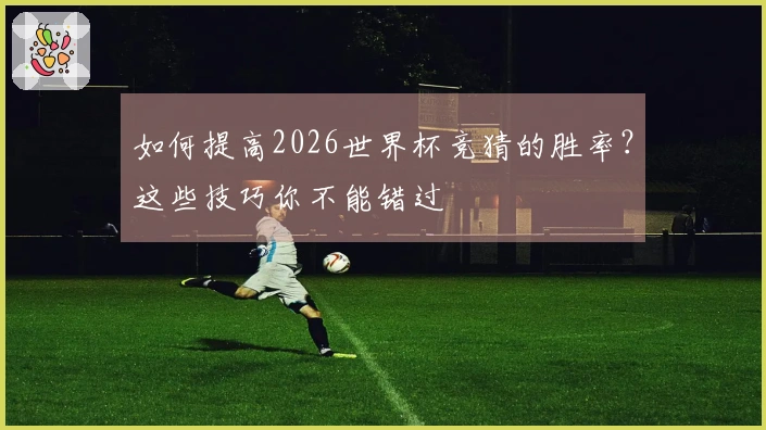 如何提高2026世界杯竞猜的胜率？这些技巧你不能错过