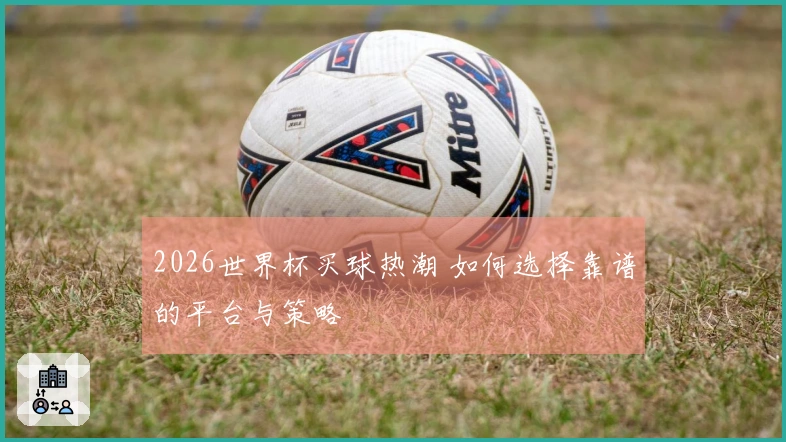 2026世界杯买球热潮 如何选择靠谱的平台与策略