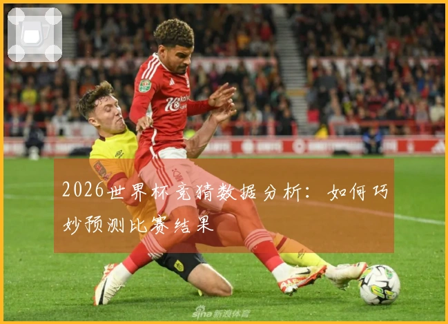 2026世界杯竞猜数据分析：如何巧妙预测比赛结果