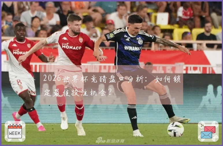 2026世界杯竞猜盘口分析：如何锁定最佳投注机会？