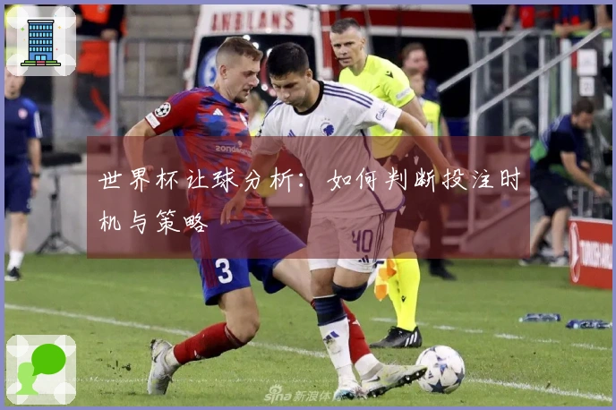 世界杯让球分析：如何判断投注时机与策略
