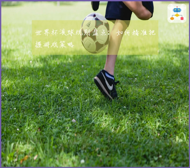 世界杯滚球规则盘点：如何精准把握游戏策略