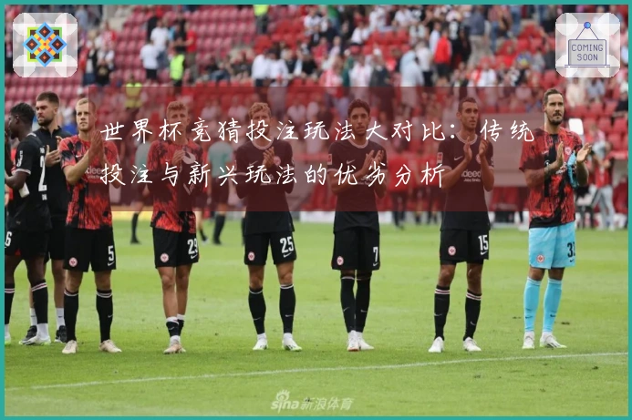 世界杯竞猜投注玩法大对比：传统投注与新兴玩法的优劣分析