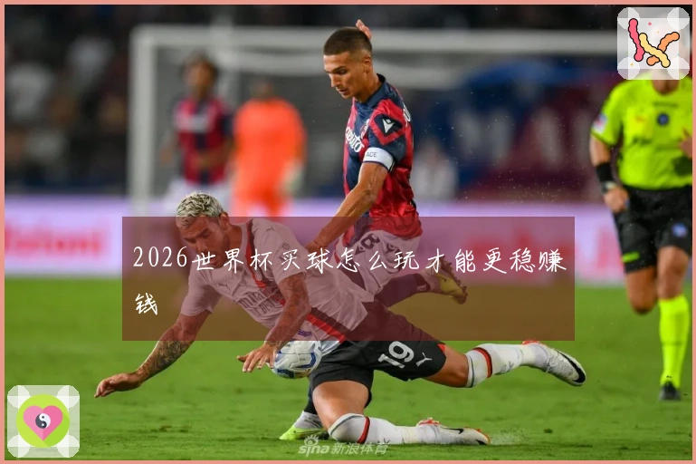 2026世界杯买球怎么玩才能更稳赚钱