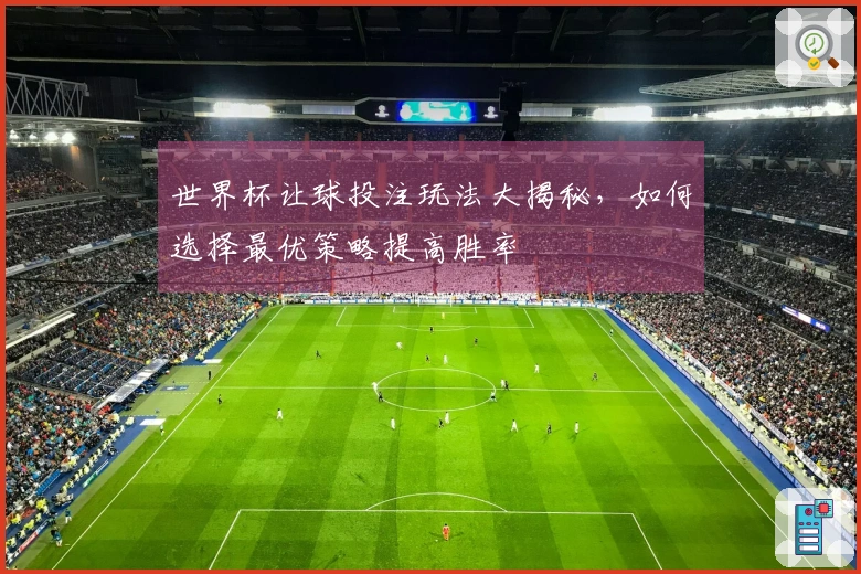 世界杯让球投注玩法大揭秘，如何选择最优策略提高胜率