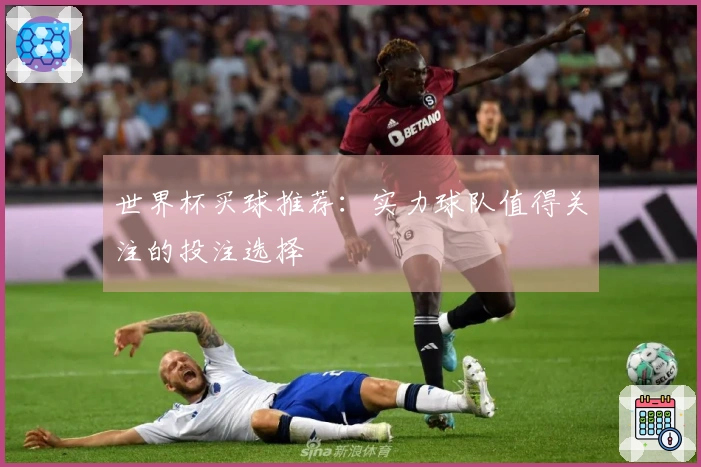 世界杯买球推荐：实力球队值得关注的投注选择