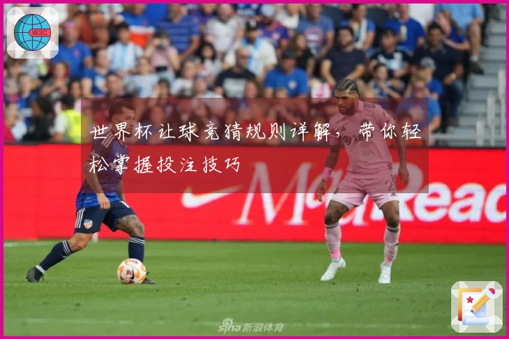世界杯让球竞猜规则详解，带你轻松掌握投注技巧
